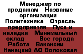 Менеджер по продажам › Название организации ­ Политехника › Отрасль предприятия ­ Пуск и наладка › Минимальный оклад ­ 1 - Все города Работа » Вакансии   . Ненецкий АО,Волоковая д.